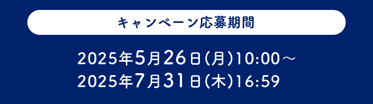 キャンペーン応募期間 2025年5月26日(月)10:00~2025年7月31日(木)16:59